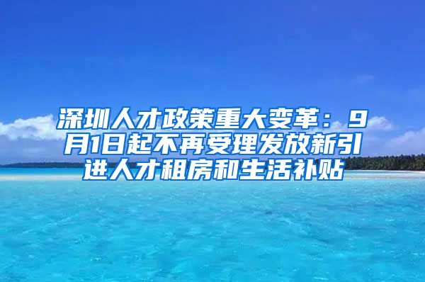 深圳人才政策重大變革：9月1日起不再受理發(fā)放新引進(jìn)人才租房和生活補(bǔ)貼