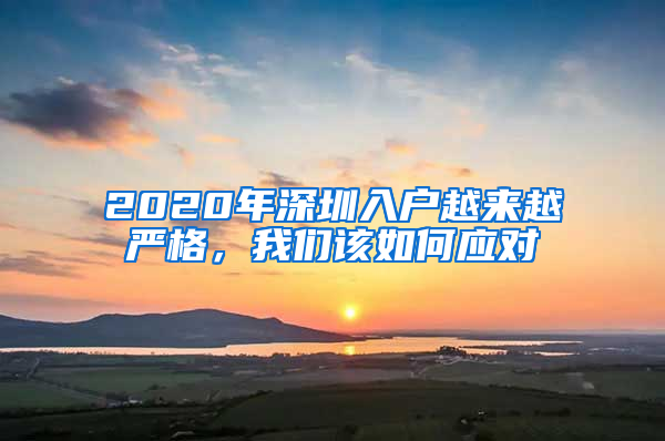 2020年深圳入戶越來(lái)越嚴(yán)格，我們?cè)撊绾螒?yīng)對(duì)