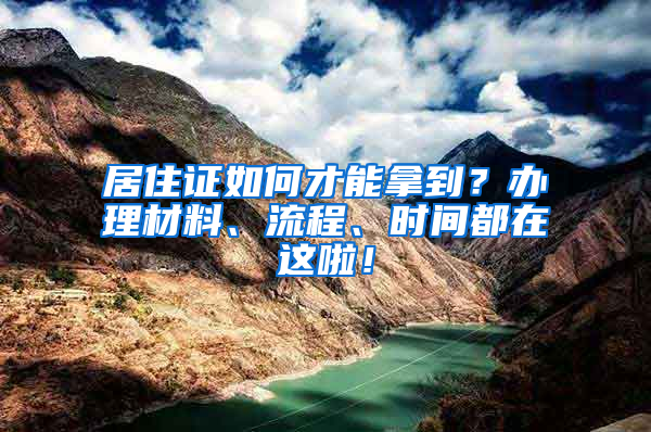 居住證如何才能拿到？辦理材料、流程、時間都在這啦！