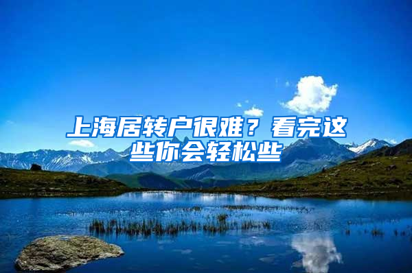 上海居轉(zhuǎn)戶很難？看完這些你會(huì)輕松些