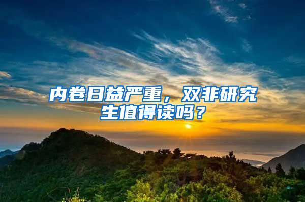 內(nèi)卷日益嚴重，雙非研究生值得讀嗎？