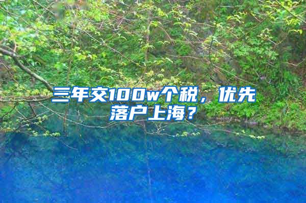 三年交100w個(gè)稅，優(yōu)先落戶上海？