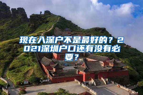 現(xiàn)在入深戶不是最好的？2021深圳戶口還有沒有必要？