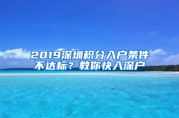 2019深圳積分入戶條件不達標(biāo)？教你快入深戶