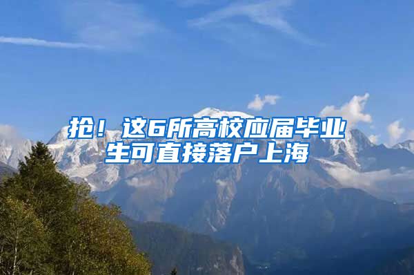 搶！這6所高校應屆畢業(yè)生可直接落戶上海