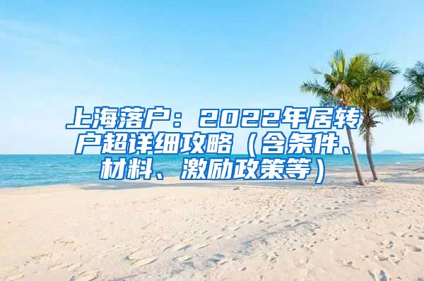 上海落戶：2022年居轉(zhuǎn)戶超詳細(xì)攻略（含條件、材料、激勵政策等）