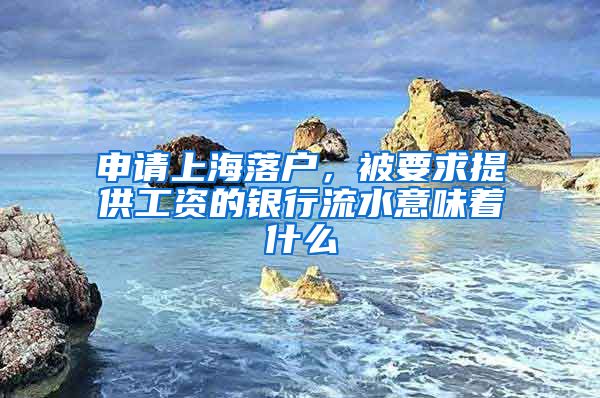 申請(qǐng)上海落戶，被要求提供工資的銀行流水意味著什么