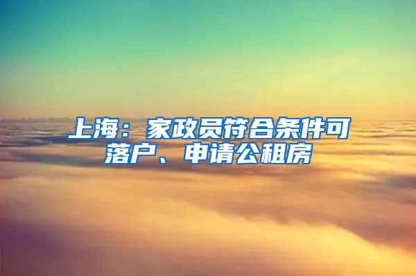 上海：家政員符合條件可落戶、申請(qǐng)公租房