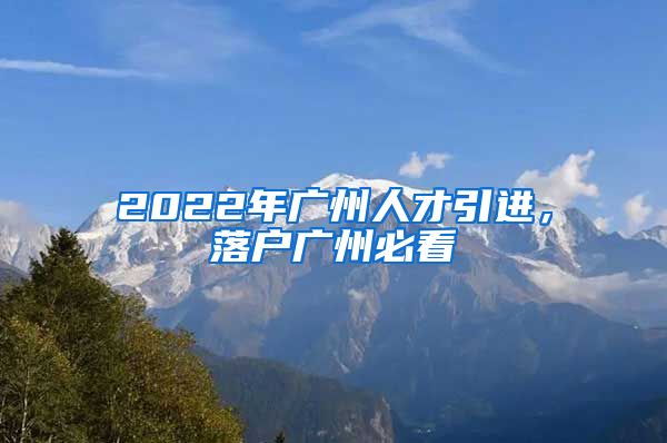 2022年廣州人才引進，落戶廣州必看