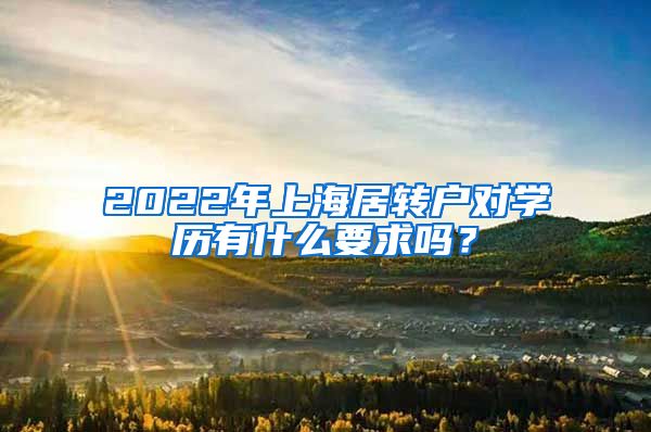 2022年上海居轉(zhuǎn)戶對學(xué)歷有什么要求嗎？