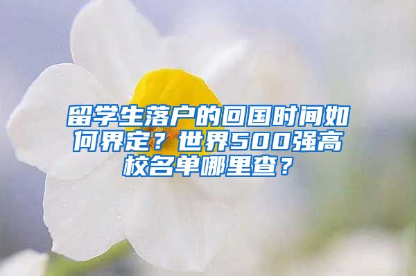 留學(xué)生落戶的回國時(shí)間如何界定？世界500強(qiáng)高校名單哪里查？