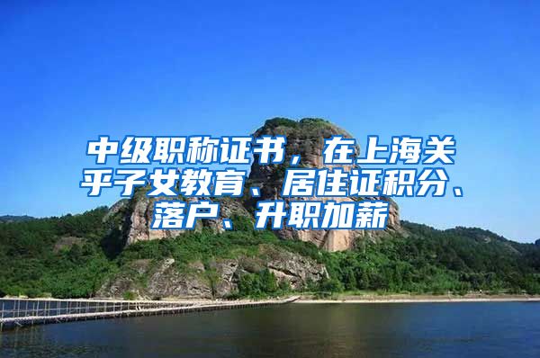 中級職稱證書，在上海關(guān)乎子女教育、居住證積分、落戶、升職加薪