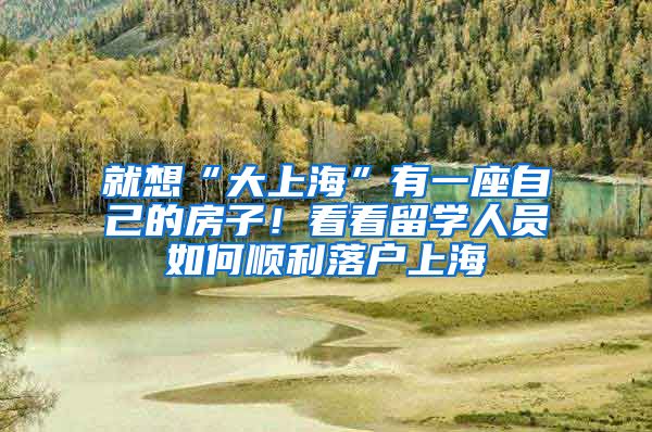 就想“大上?！庇幸蛔约旱姆孔?！看看留學人員如何順利落戶上海