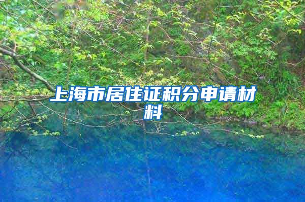 上海市居住證積分申請材料