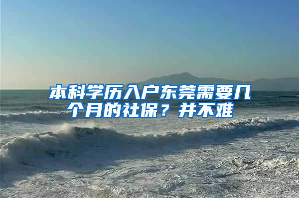 本科學(xué)歷入戶東莞需要幾個(gè)月的社保？并不難