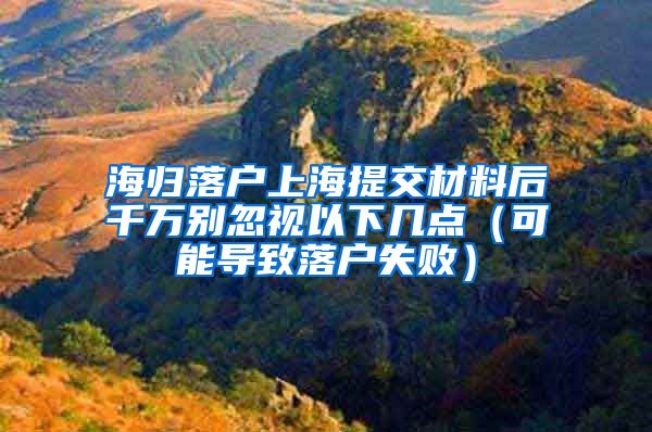 海歸落戶上海提交材料后千萬別忽視以下幾點（可能導(dǎo)致落戶失?。?/></p>
			 <p style=