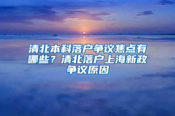 清北本科落戶爭議焦點(diǎn)有哪些？清北落戶上海新政爭議原因