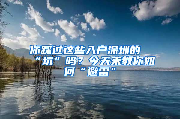 你踩過這些入戶深圳的“坑”嗎？今天來教你如何“避雷”