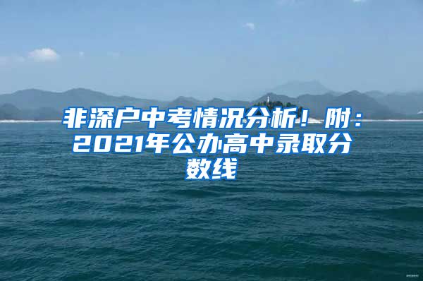 非深戶中考情況分析！附：2021年公辦高中錄取分數(shù)線