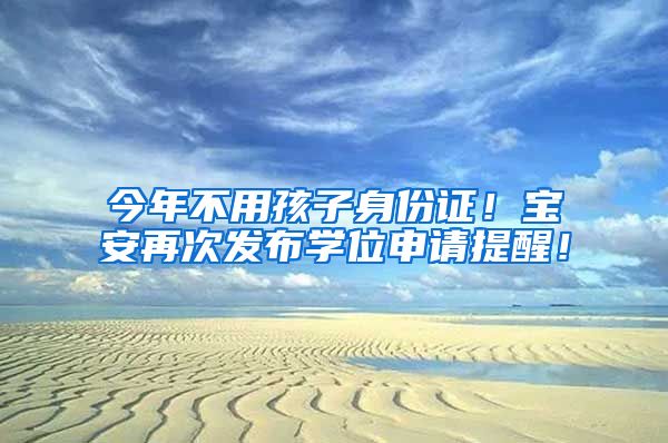 今年不用孩子身份證！寶安再次發(fā)布學(xué)位申請(qǐng)?zhí)嵝眩?/></p>
			 <p style=