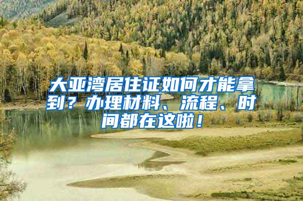 大亞灣居住證如何才能拿到？辦理材料、流程、時間都在這啦！