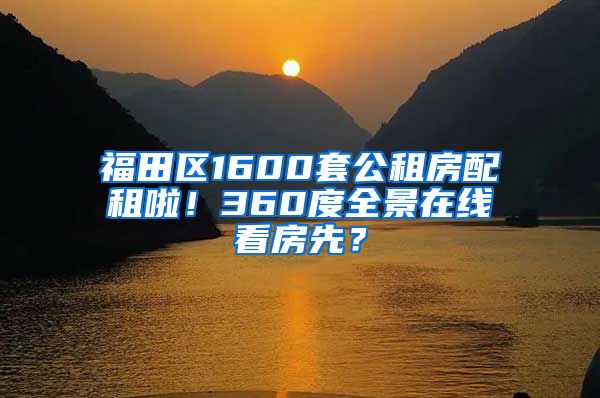 福田區(qū)1600套公租房配租啦！360度全景在線(xiàn)看房先？