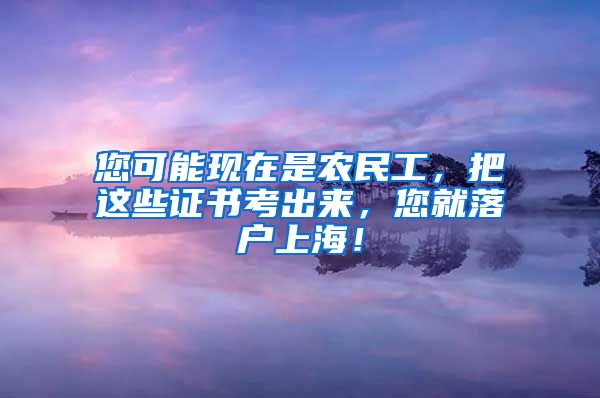 您可能現在是農民工，把這些證書考出來，您就落戶上海！