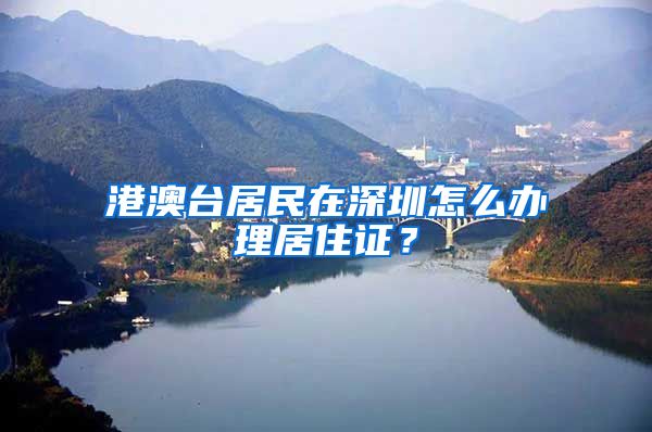 港澳臺(tái)居民在深圳怎么辦理居住證？