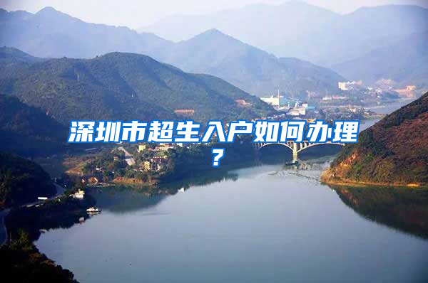 深圳市超生入戶(hù)如何辦理？