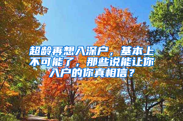 超齡再想入深戶，基本上不可能了，那些說能讓你入戶的你真相信？