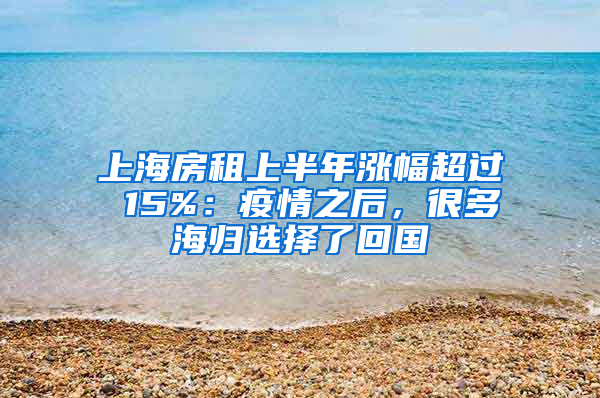 上海房租上半年漲幅超過 15%：疫情之后，很多海歸選擇了回國