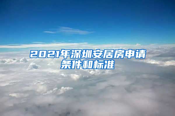 2021年深圳安居房申請條件和標(biāo)準(zhǔn)