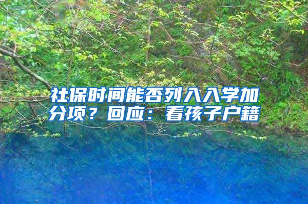 社保時間能否列入入學(xué)加分項？回應(yīng)：看孩子戶籍