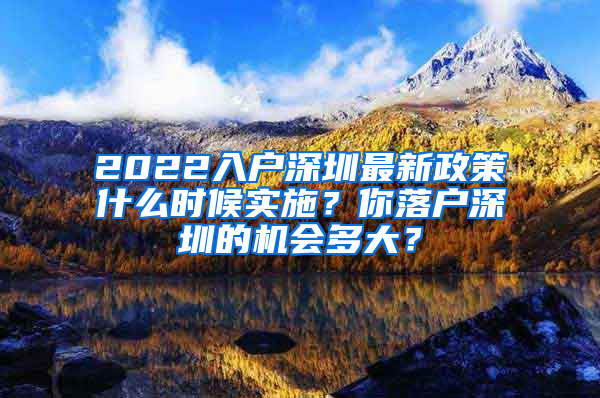 2022入戶深圳最新政策什么時候?qū)嵤?？你落戶深圳的機(jī)會多大？