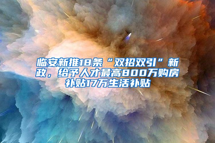 臨安新推18條“雙招雙引”新政，給予人才最高800萬購房補貼17萬生活補貼