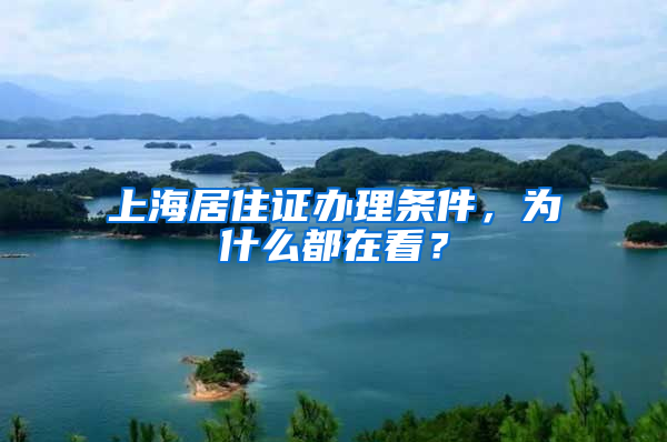 上海居住證辦理條件，為什么都在看？