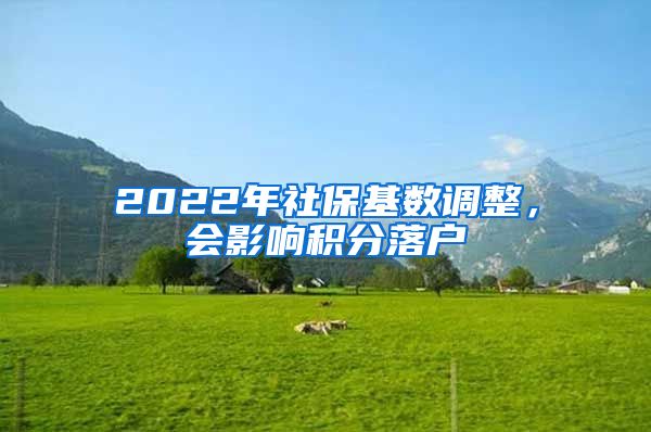 2022年社保基數(shù)調(diào)整，會影響積分落戶