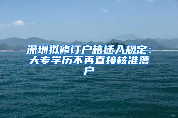 深圳擬修訂戶籍遷入規(guī)定：大專學(xué)歷不再直接核準(zhǔn)落戶