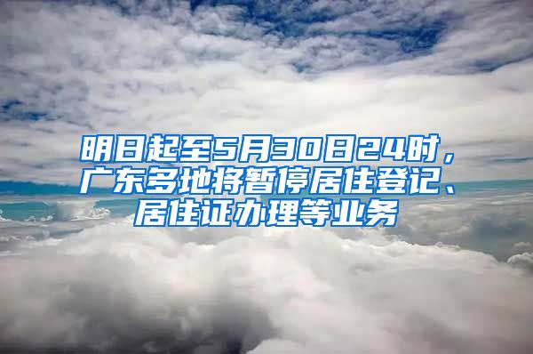 明日起至5月30日24時，廣東多地將暫停居住登記、居住證辦理等業(yè)務(wù)