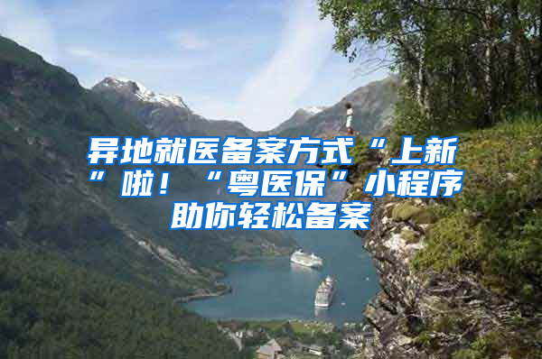 異地就醫(yī)備案方式“上新”啦！“粵醫(yī)?！毙〕绦蛑爿p松備案