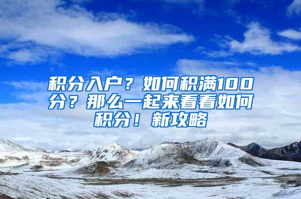 積分入戶(hù)？如何積滿(mǎn)100分？那么一起來(lái)看看如何積分！新攻略