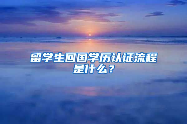 留學(xué)生回國學(xué)歷認證流程是什么？