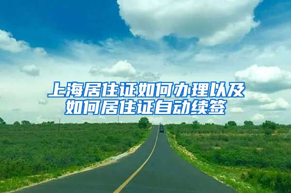 上海居住證如何辦理以及如何居住證自動續(xù)簽