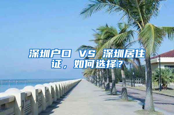 深圳戶口 VS 深圳居住證，如何選擇？