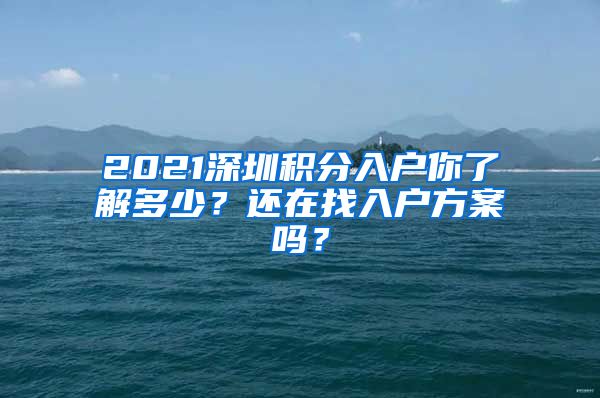 2021深圳積分入戶(hù)你了解多少？還在找入戶(hù)方案嗎？