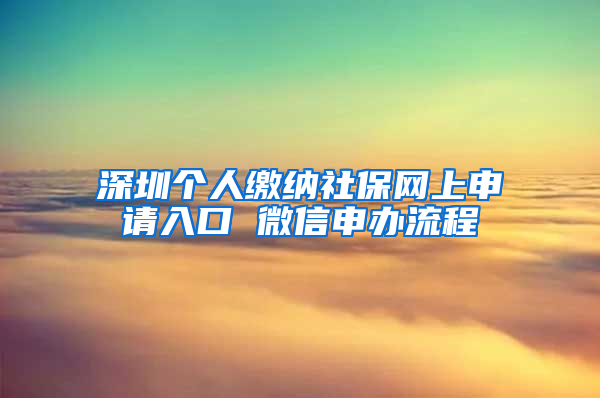 深圳個(gè)人繳納社保網(wǎng)上申請(qǐng)入口 微信申辦流程