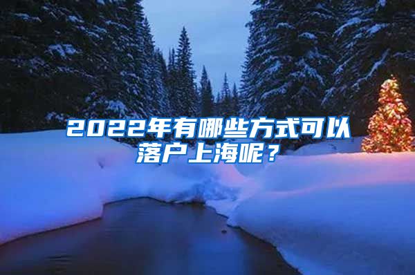 2022年有哪些方式可以落戶上海呢？