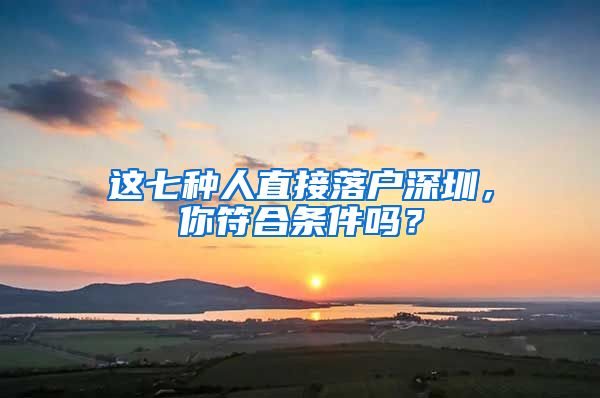 這七種人直接落戶深圳，你符合條件嗎？