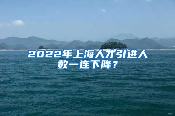 2022年上海人才引進(jìn)人數(shù)一連下降？