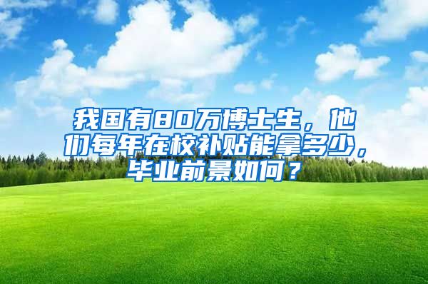 我國(guó)有80萬(wàn)博士生，他們每年在校補(bǔ)貼能拿多少，畢業(yè)前景如何？